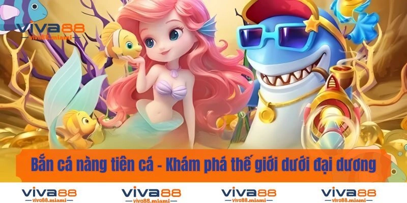 Bắn Cá Nàng Tiên Cá – Khám Phá Thế Giới Dưới Đại Dương Kỳ Ảo