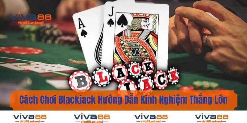 Cách Chơi Blackjack – Hướng Dẫn Kinh Nghiệm Thắng Lớn