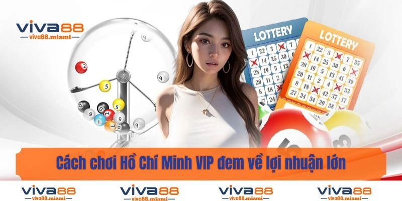 Cách chơi Hồ Chí Minh VIP đem về lợi nhuận lớn