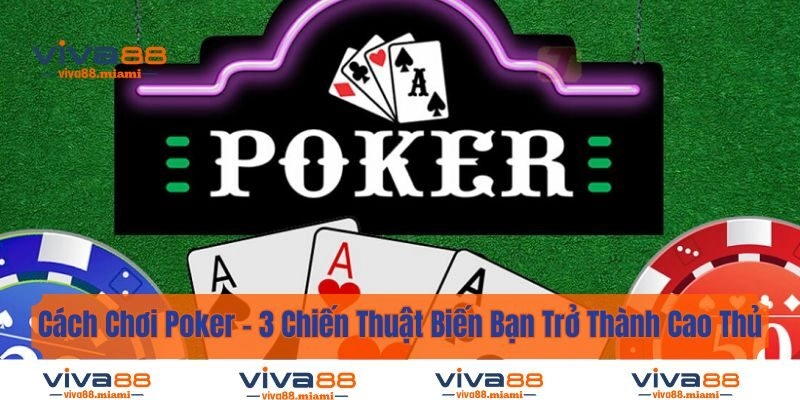 Cách Chơi Poker – 3 Chiến Thuật Biến Bạn Trở Thành Cao Thủ
