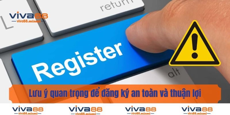 Lưu ý quan trọng để đăng ký an toàn và thuận lợi