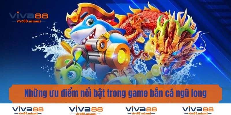 Những ưu điểm nổi bật trong game bắn cá ngũ long