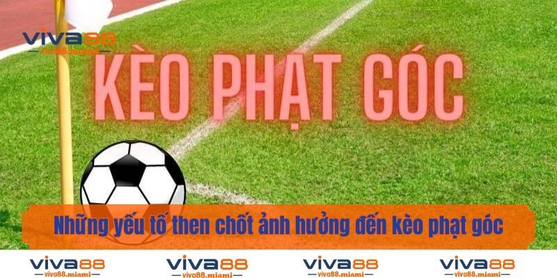 Những yếu tố then chốt ảnh hưởng đến kèo phạt góc