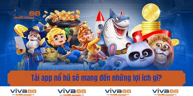 Tải app nổ hũ sẽ mang đến những lợi ích gì?