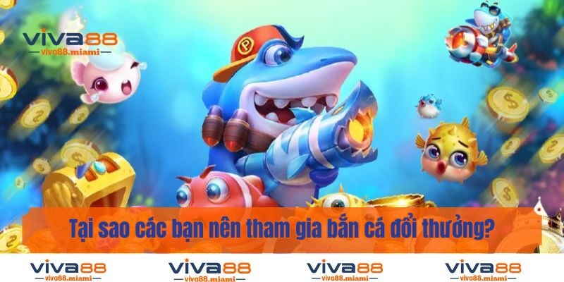 Tại sao các bạn nên tham gia bắn cá đổi thưởng?